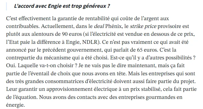 Es ist in der Tat die Rentabilitätsgarantie, die den Steuerzahlern Geld kostet. Derzeit liegt der vorläufige Strike Price im Rahmen des „Phénix“-Deals eher bei etwa 90 Euro (wird der Strom unter diesem Preis verkauft, zahlt der Staat die Differenz an Engie, Anm. d. Red.). Das entspricht nicht ganz den Ankündigungen der Vorgängerregierung, die von 65 Euro gesprochen hatte. Dies ist die Kehrseite des gewählten Mechanismus.