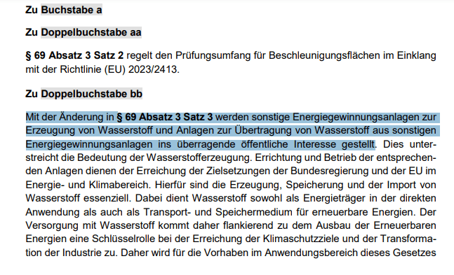 Mit der Änderung in § 69 Absatz 3 Satz 3 werden sonstige Energiegewinnungsanlagen zur
Erzeugung von Wasserstoff und Anlagen zur Übertragung von Wasserstoff aus sonstigen
Energiegewinnungsanlagen ins überragende öffentliche Interesse gestellt.