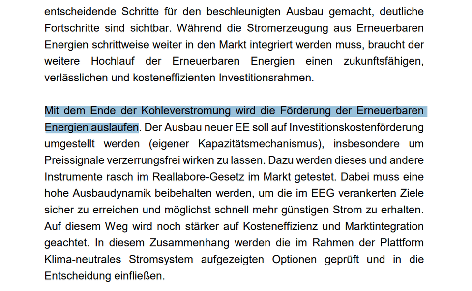 Mit dem Ende der Kohleverstromung wird die Förderung der Erneuerbaren Energien auslaufen. Der Ausbau neuer EE soll auf Investitionskostenförderung umgestellt werden (eigener Kapazitätsmechanismus), insbesondere um Preissignale verzerrungsfrei wirken zu lassen